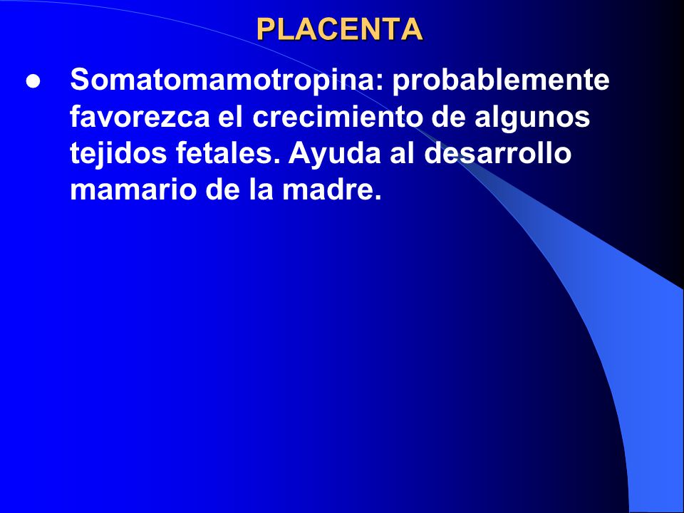PLACENTA Somatomamotropina: probablemente favorezca el crecimiento de algunos tejidos fetales.
