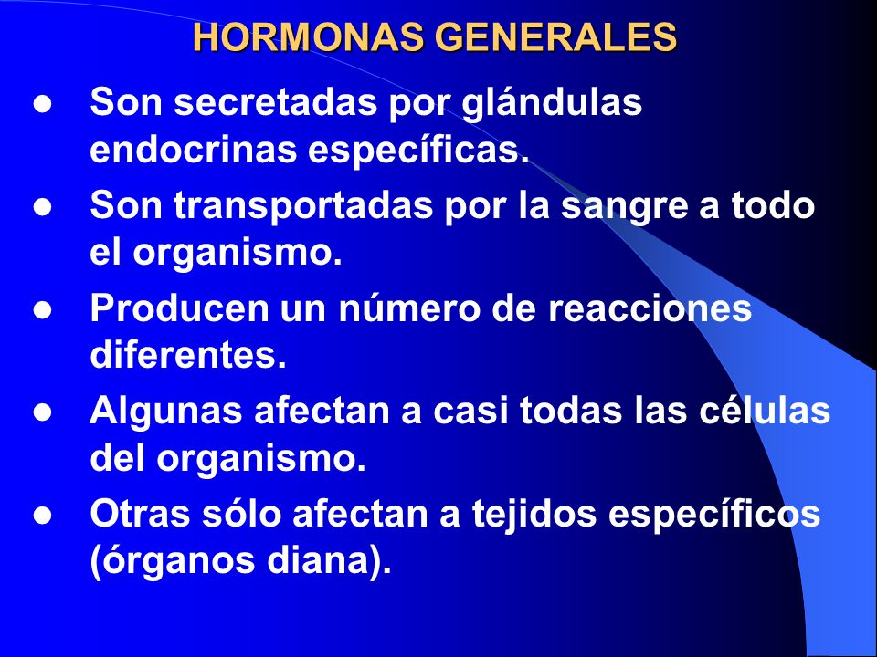 HORMONAS GENERALES Son secretadas por glándulas endocrinas específicas. Son transportadas por la sangre a todo el organismo.
