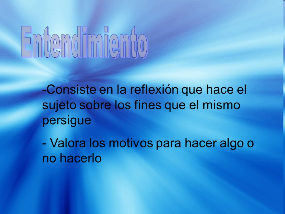 Entendimiento -Consiste en la reflexión que hace el sujeto sobre los fines que el mismo persigue.