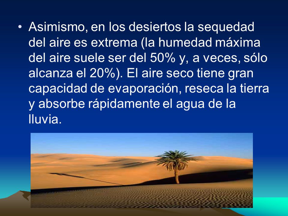 Asimismo, en los desiertos la sequedad del aire es extrema (la humedad máxima del aire suele ser del 50% y, a veces, sólo alcanza el 20%).