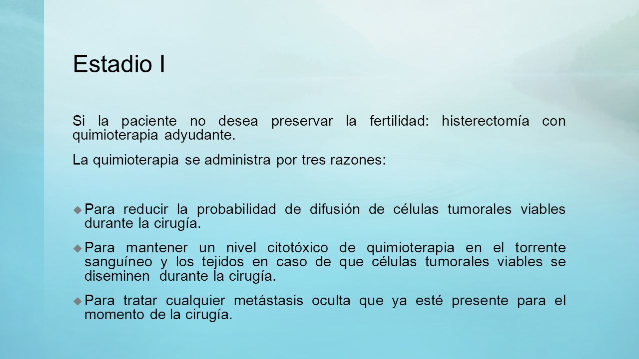 Estadio I Si la paciente no desea preservar la fertilidad: histerectomía con quimioterapia adyudante.