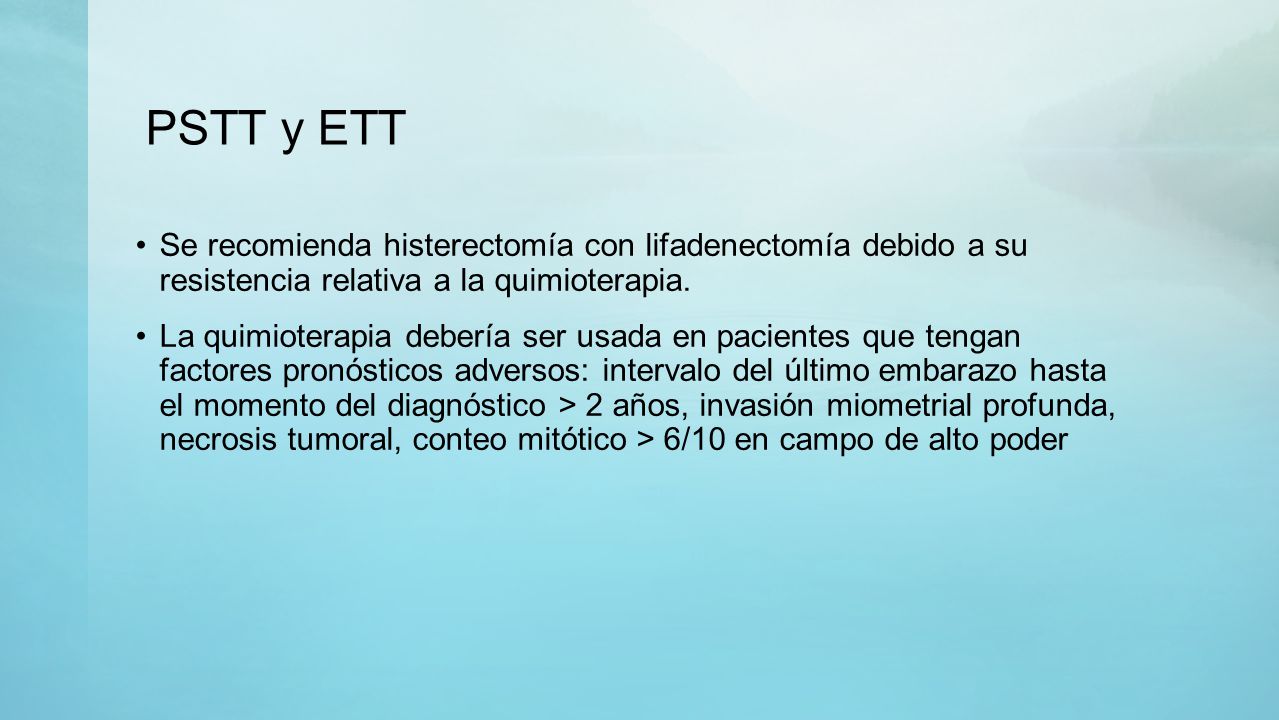 PSTT y ETT Se recomienda histerectomía con lifadenectomía debido a su resistencia relativa a la quimioterapia.