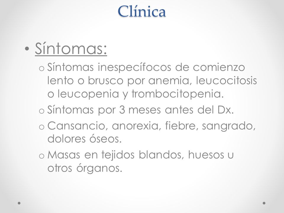 Clínica Síntomas: Síntomas inespecífocos de comienzo lento o brusco por anemia, leucocitosis o leucopenia y trombocitopenia.