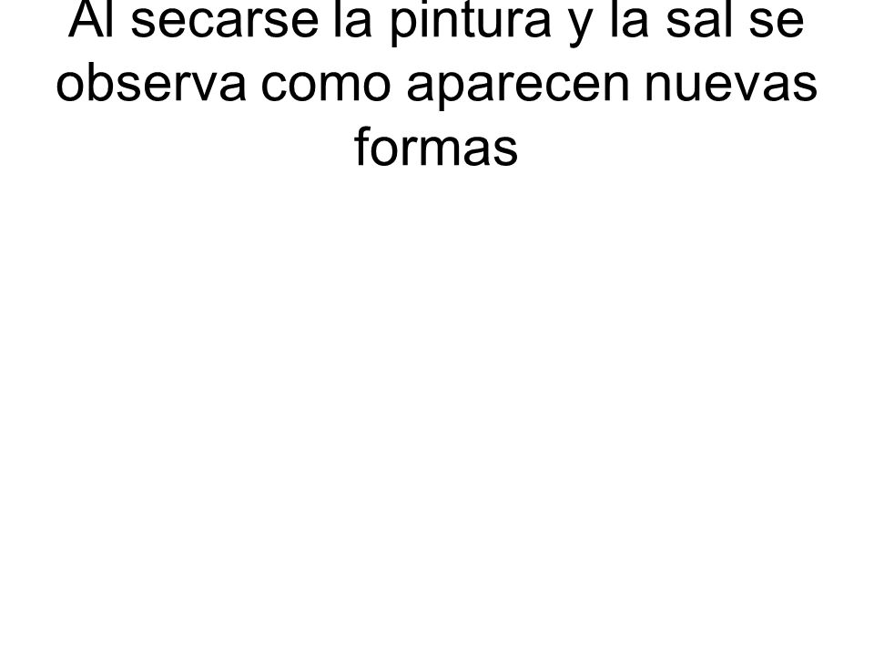 Al secarse la pintura y la sal se observa como aparecen nuevas formas