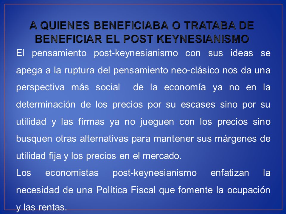A QUIENES BENEFICIABA O TRATABA DE BENEFICIAR EL POST KEYNESIANISMO