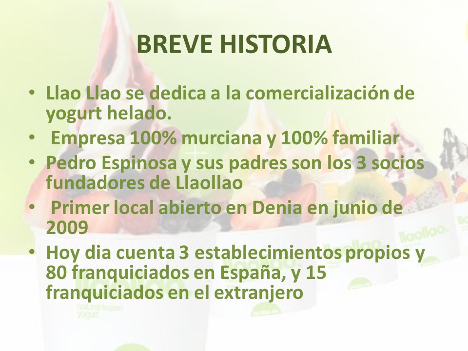 BREVE HISTORIA Llao Llao se dedica a la comercialización de yogurt helado. Empresa 100% murciana y 100% familiar.