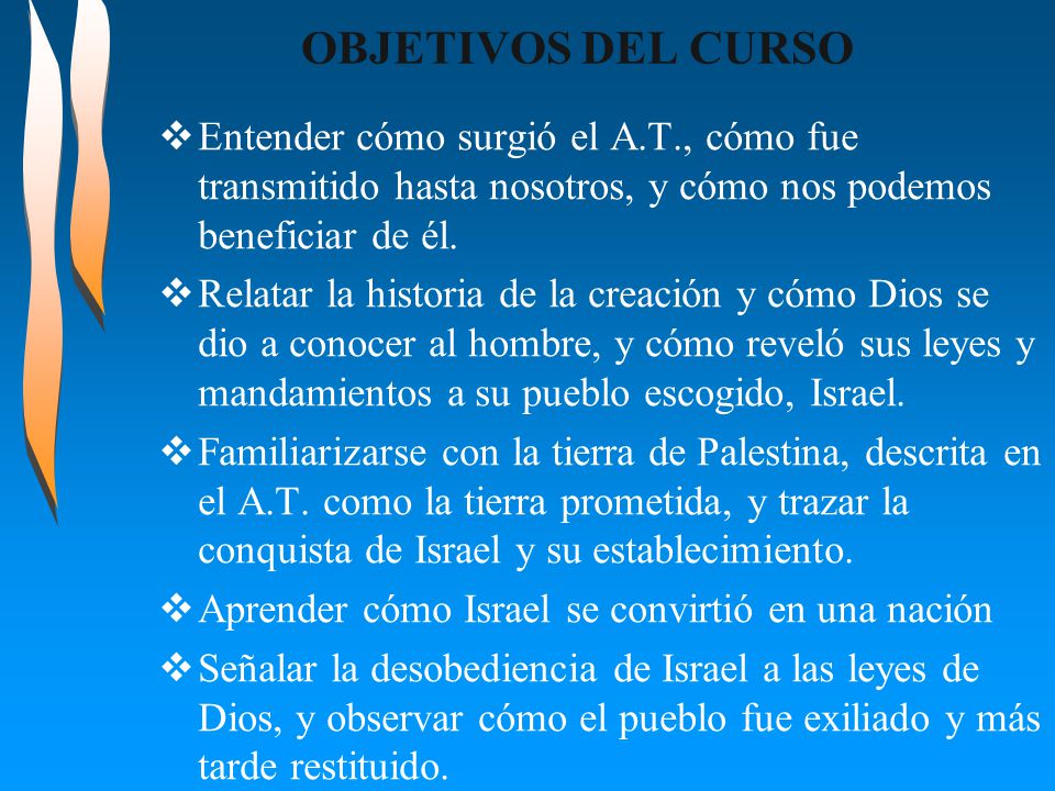OBJETIVOS DEL CURSO Entender cómo surgió el A.T., cómo fue transmitido hasta nosotros, y cómo nos podemos beneficiar de él.