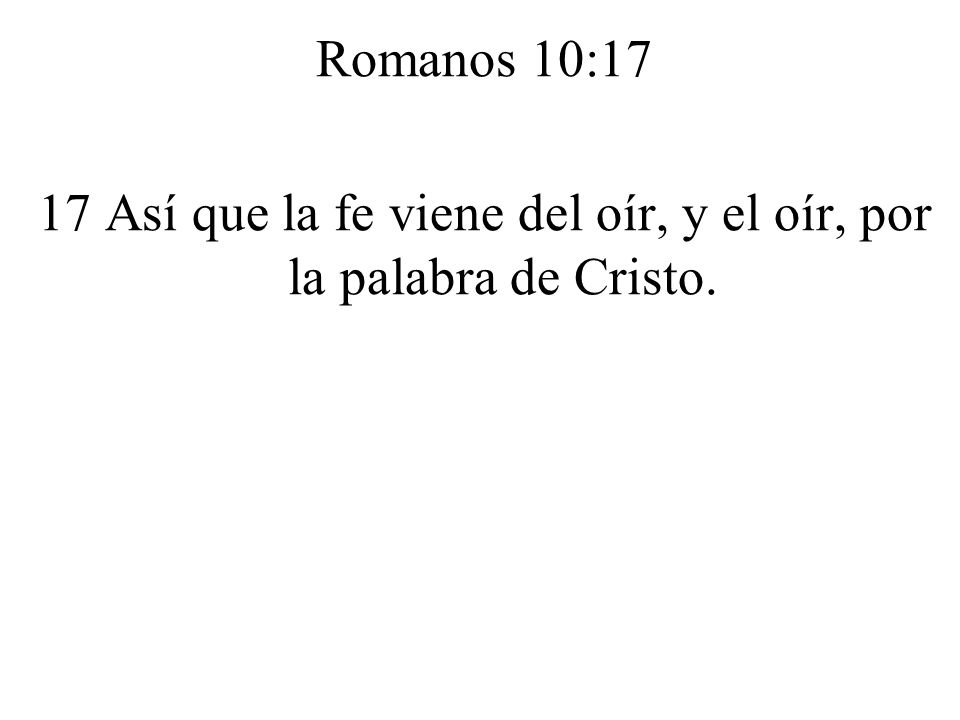 17 Así que la fe viene del oír, y el oír, por la palabra de Cristo.