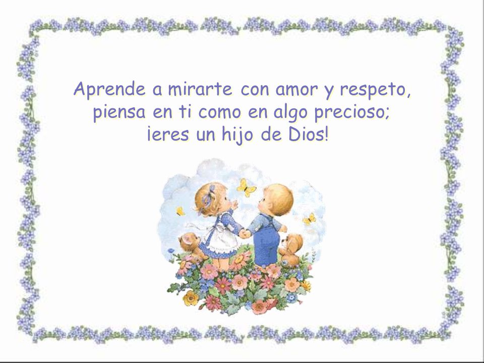 Aprende a mirarte con amor y respeto, piensa en ti como en algo precioso; ¡eres un hijo de Dios!