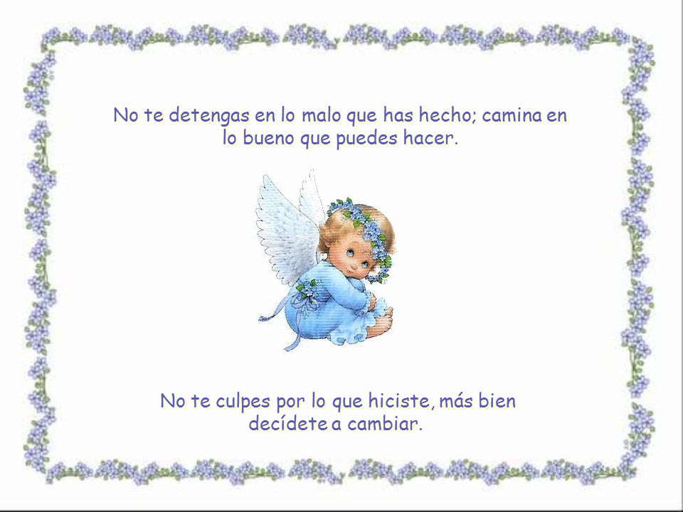 No te culpes por lo que hiciste, más bien decídete a cambiar.