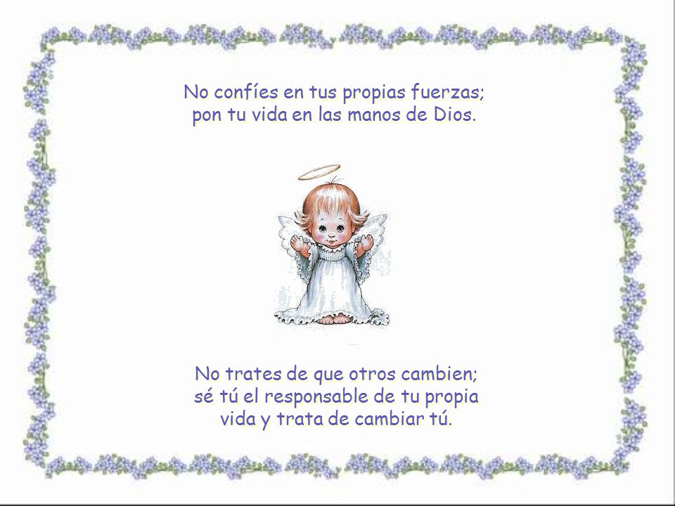 No confíes en tus propias fuerzas; pon tu vida en las manos de Dios.