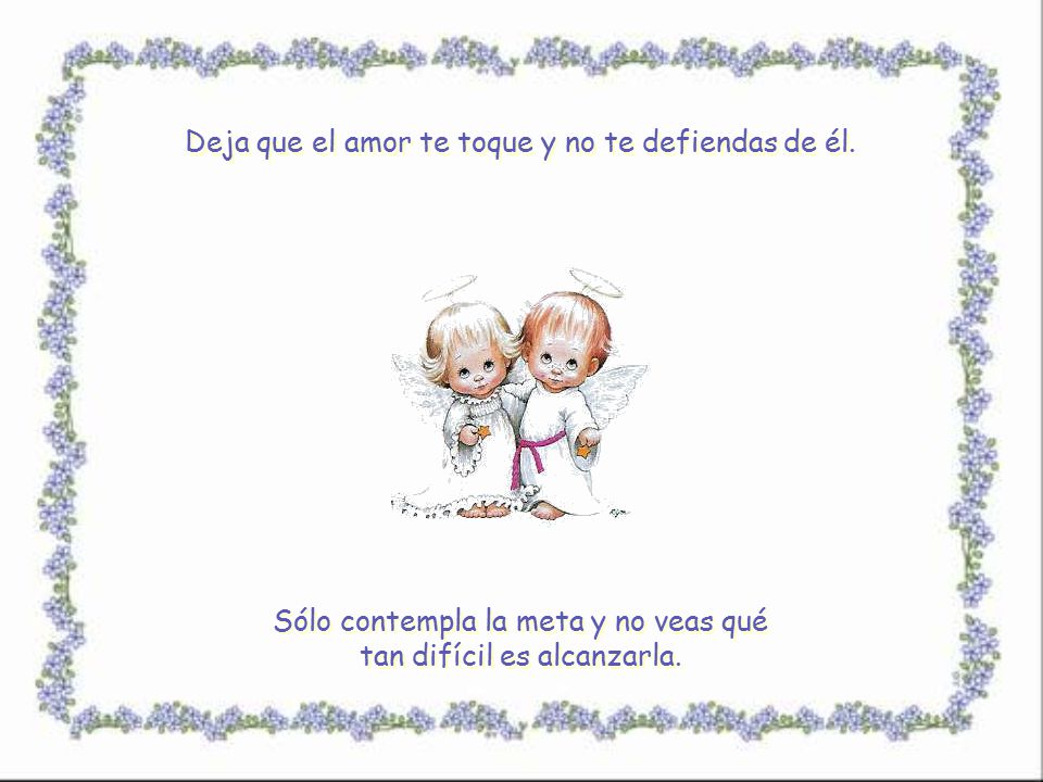 Deja que el amor te toque y no te defiendas de él.