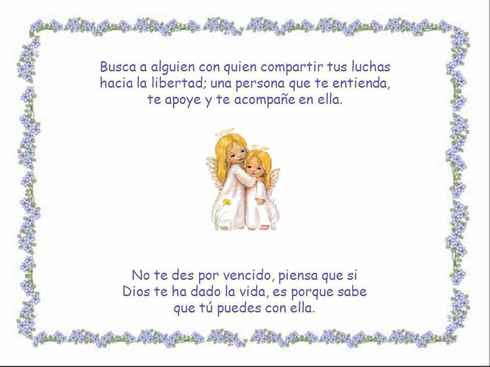 Busca a alguien con quien compartir tus luchas hacia la libertad; una persona que te entienda, te apoye y te acompañe en ella.