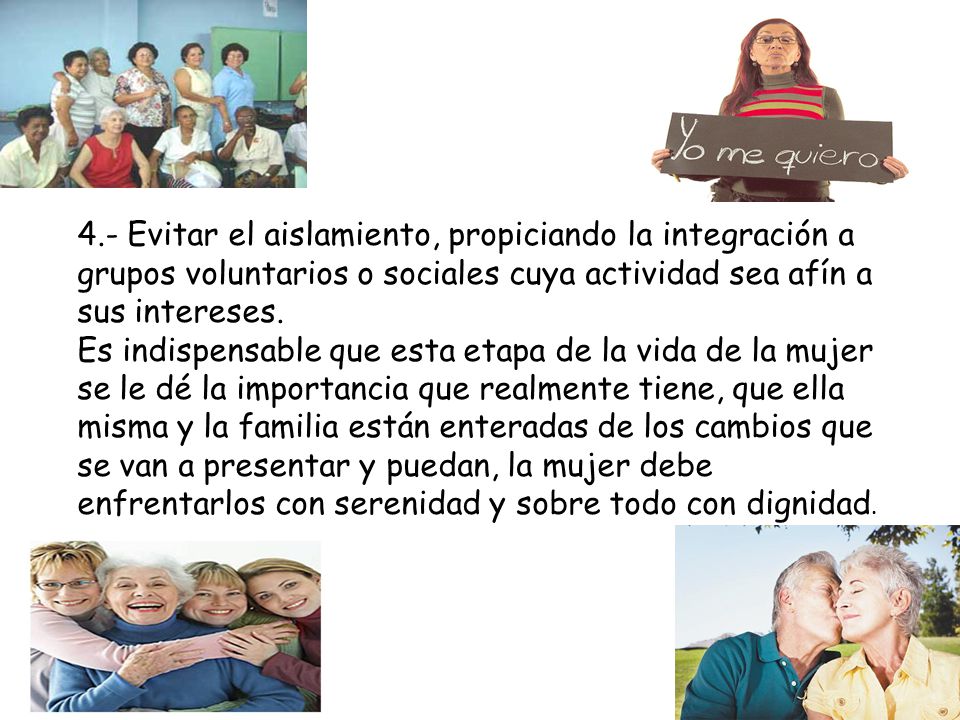 4.- Evitar el aislamiento, propiciando la integración a grupos voluntarios o sociales cuya actividad sea afín a sus intereses.