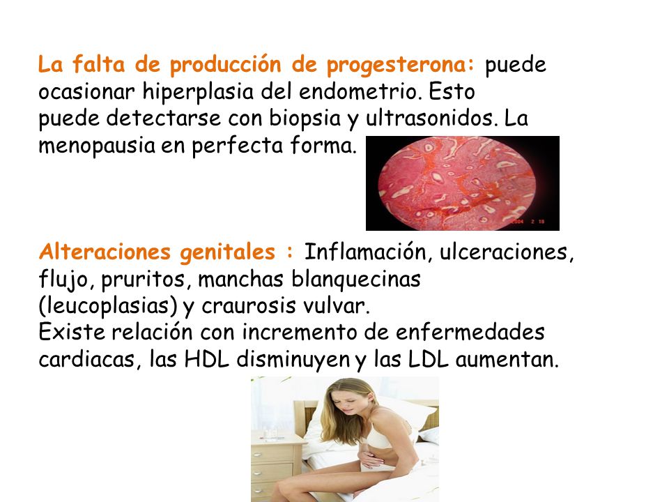 La falta de producción de progesterona: puede ocasionar hiperplasia del endometrio. Esto