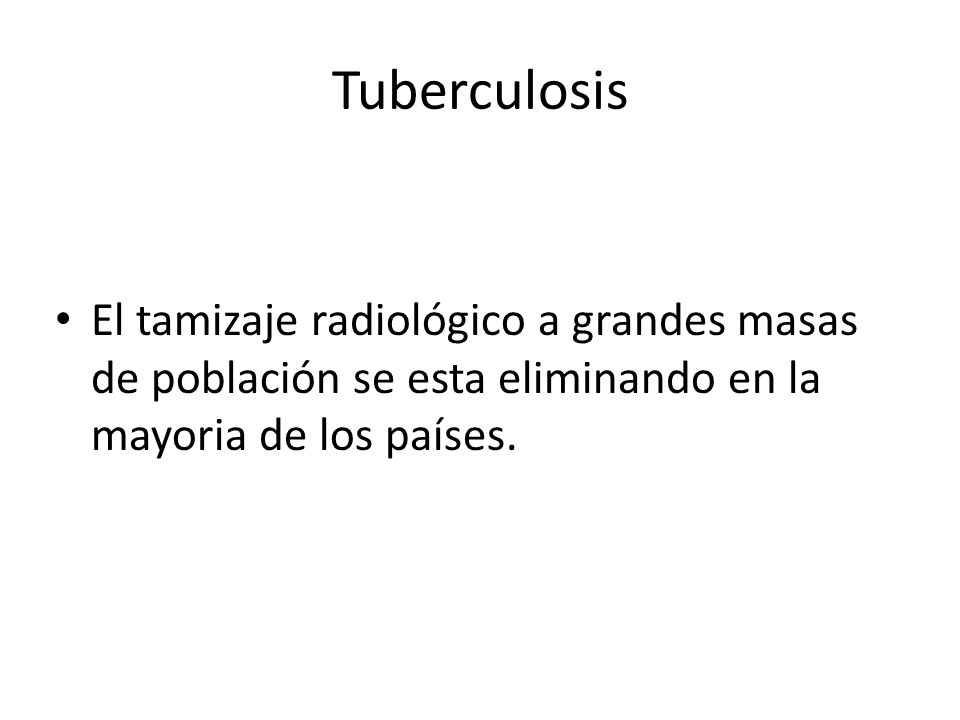 Tuberculosis El tamizaje radiológico a grandes masas de población se esta eliminando en la mayoria de los países.