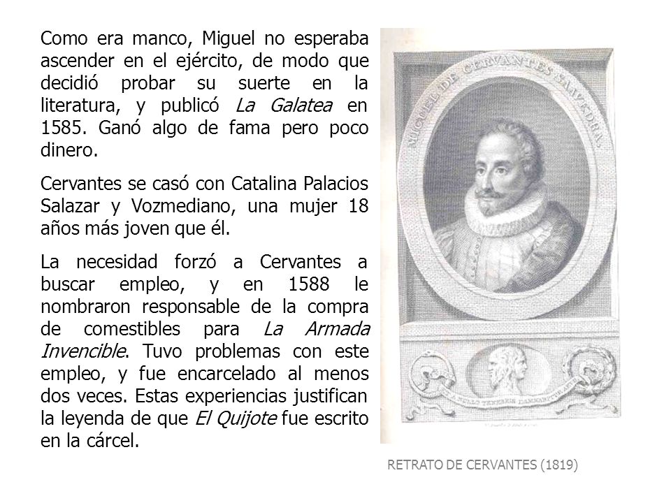 Como era manco, Miguel no esperaba ascender en el ejército, de modo que decidió probar su suerte en la literatura, y publicó La Galatea en Ganó algo de fama pero poco dinero.