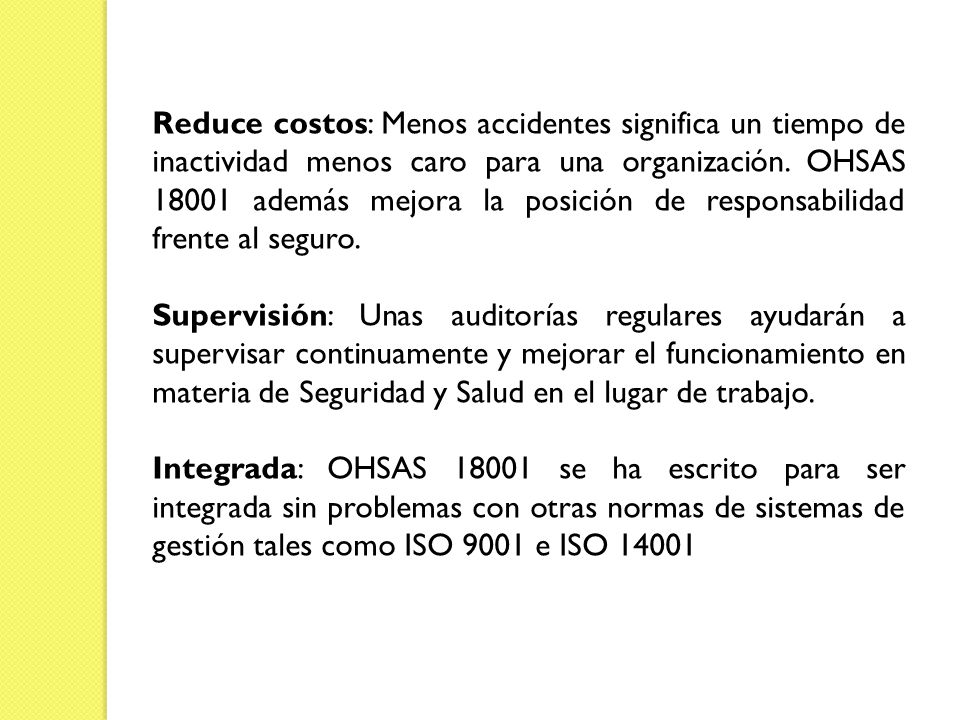 Reduce costos: Menos accidentes significa un tiempo de inactividad menos caro para una organización. OHSAS además mejora la posición de responsabilidad frente al seguro.