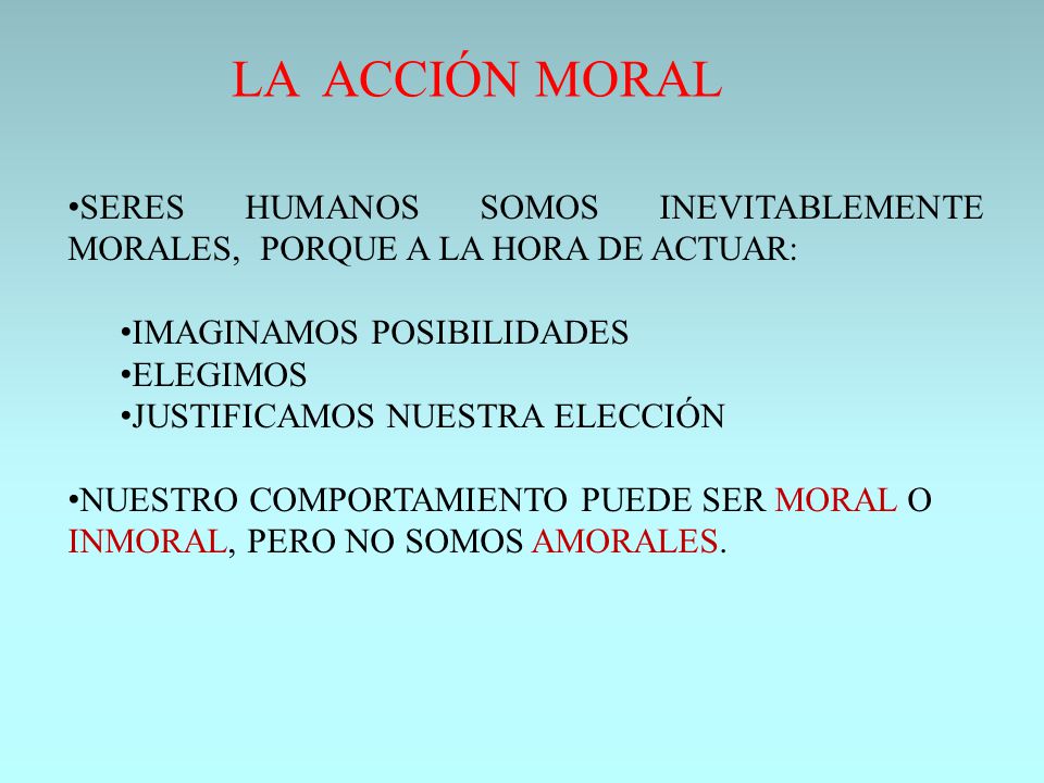 LA ACCIÓN MORAL SERES HUMANOS SOMOS INEVITABLEMENTE MORALES, PORQUE A LA HORA DE ACTUAR: IMAGINAMOS POSIBILIDADES.