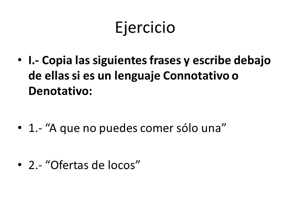 Ejercicio I.- Copia las siguientes frases y escribe debajo de ellas si es un lenguaje Connotativo o Denotativo: