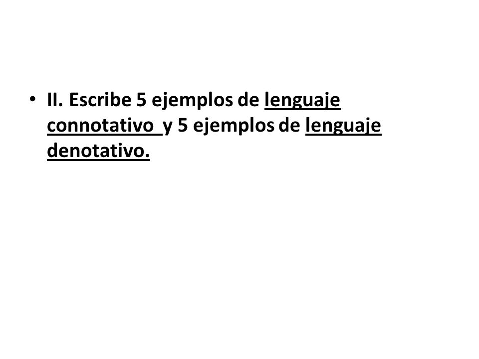 II. Escribe 5 ejemplos de lenguaje connotativo y 5 ejemplos de lenguaje denotativo.