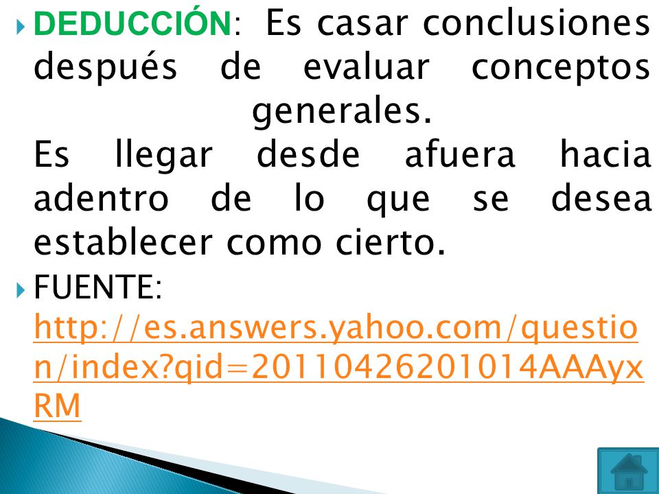 DEDUCCIÓN: Es casar conclusiones después de evaluar conceptos generales. Es llegar desde afuera hacia adentro de lo que se desea establecer como cierto.