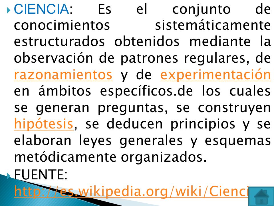 CIENCIA: Es el conjunto de conocimientos sistemáticamente estructurados obtenidos mediante la observación de patrones regulares, de razonamientos y de experimentación en ámbitos específicos.de los cuales se generan preguntas, se construyen hipótesis, se deducen principios y se elaboran leyes generales y esquemas metódicamente organizados.