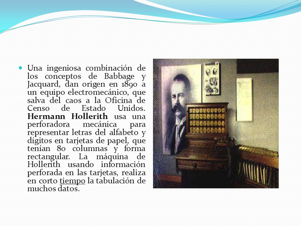 Una ingeniosa combinación de los conceptos de Babbage y Jacquard, dan origen en 1890 a un equipo electromecánico, que salva del caos a la Oficina de Censo de Estado Unidos.