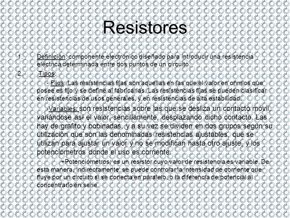 Resistores Definición: componente electrónico diseñado para introducir una resistencia eléctrica determinada entre dos puntos de un circuito.