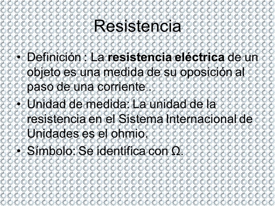Resistencia Definición : La resistencia eléctrica de un objeto es una medida de su oposición al paso de una corriente .
