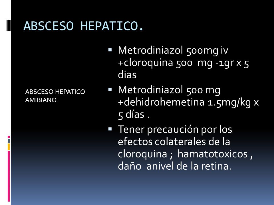 ABSCESO HEPATICO. ABSCESO HEPATICO AMIBIANO . Metrodiniazol 500mg iv +cloroquina 500 mg -1gr x 5 dias.