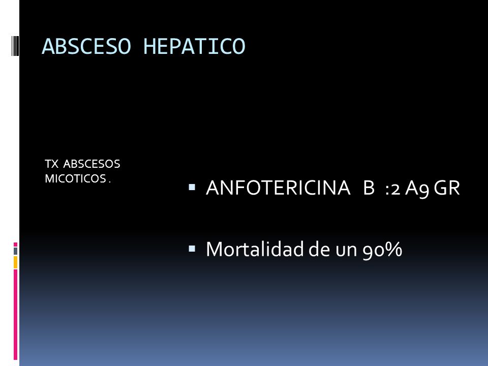 ABSCESO HEPATICO ANFOTERICINA B :2 A9 GR Mortalidad de un 90%
