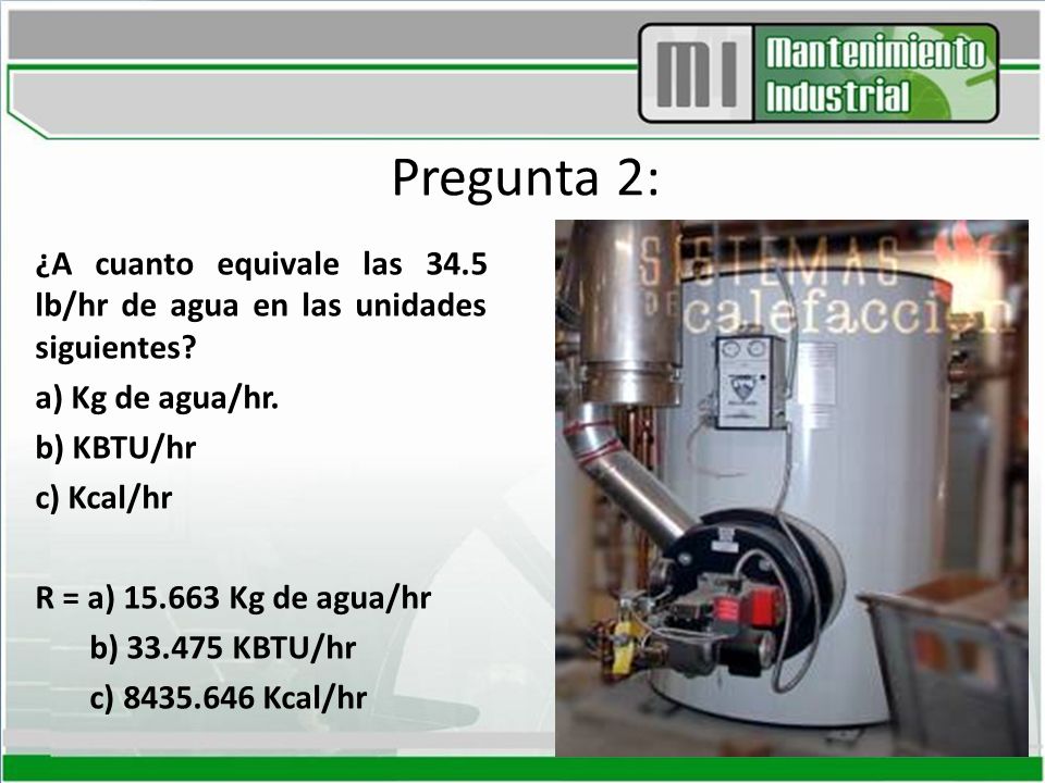 Pregunta 2: ¿A cuanto equivale las 34.5 lb/hr de agua en las unidades siguientes a) Kg de agua/hr.