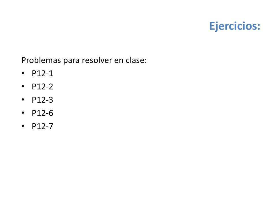 Ejercicios: Problemas para resolver en clase: P12-1 P12-2 P12-3 P12-6
