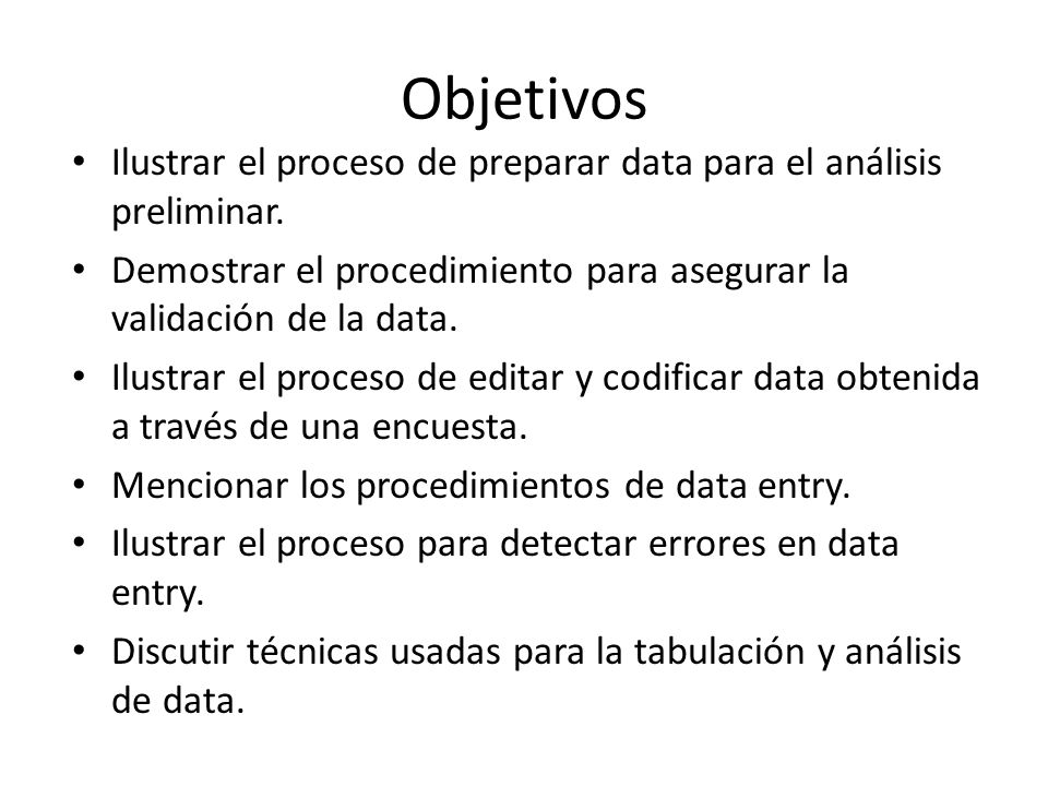 Objetivos Ilustrar el proceso de preparar data para el análisis preliminar. Demostrar el procedimiento para asegurar la validación de la data.