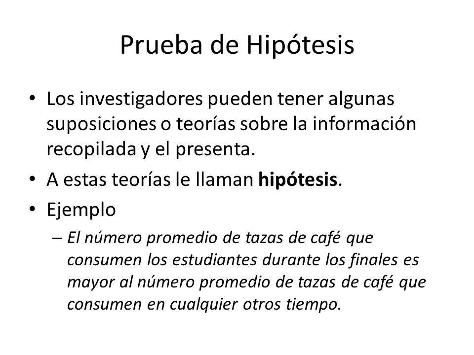 Prueba de Hipótesis Los investigadores pueden tener algunas suposiciones o teorías sobre la información recopilada y el presenta.