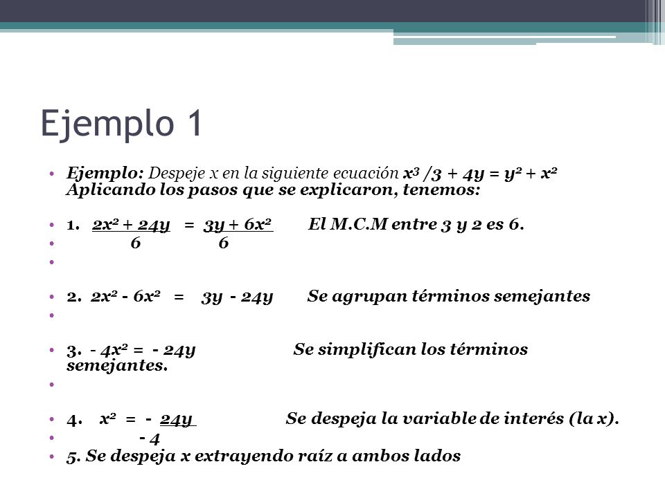 Ejemplo 1 Ejemplo: Despeje x en la siguiente ecuación x3 /3 + 4y = y2 + x2 Aplicando los pasos que se explicaron, tenemos: