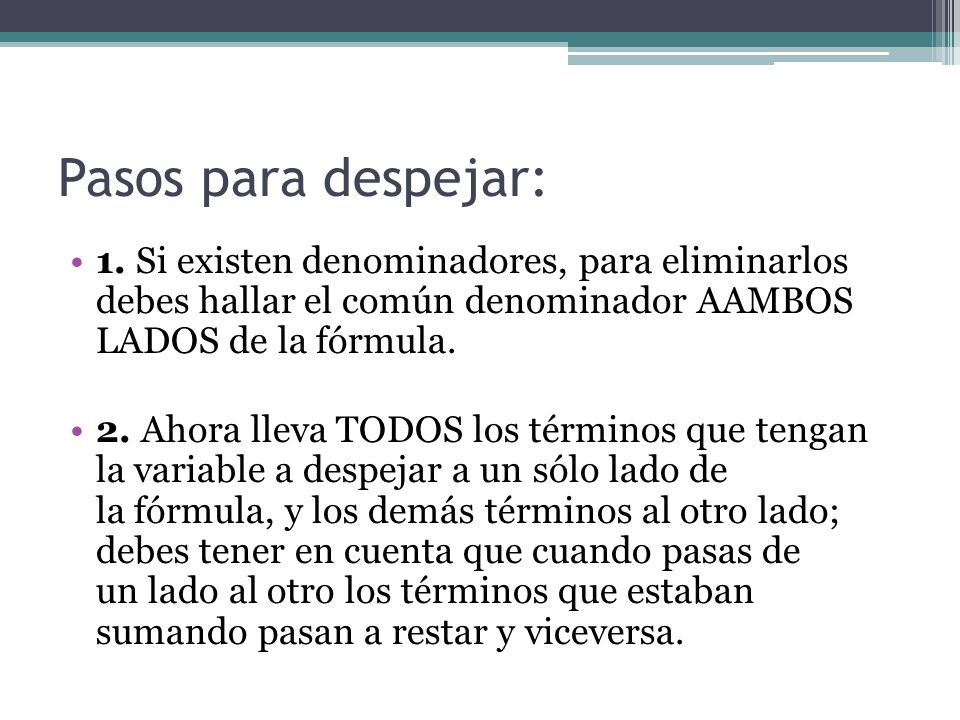 Pasos para despejar: 1. Si existen denominadores, para eliminarlos debes hallar el común denominador AAMBOS LADOS de la fórmula.
