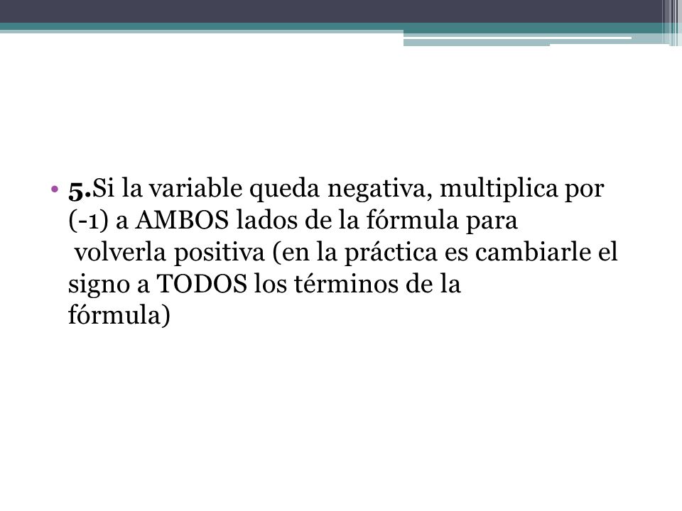 5.Si la variable queda negativa, multiplica por (-1) a AMBOS lados de la fórmula para volverla positiva (en la práctica es cambiarle el signo a TODOS los términos de la fórmula)