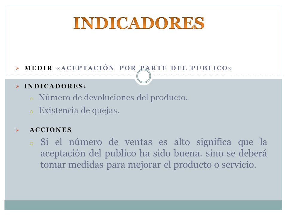 INDICADORES Medir «Aceptación por parte del publico» Indicadores: Número de devoluciones del producto.
