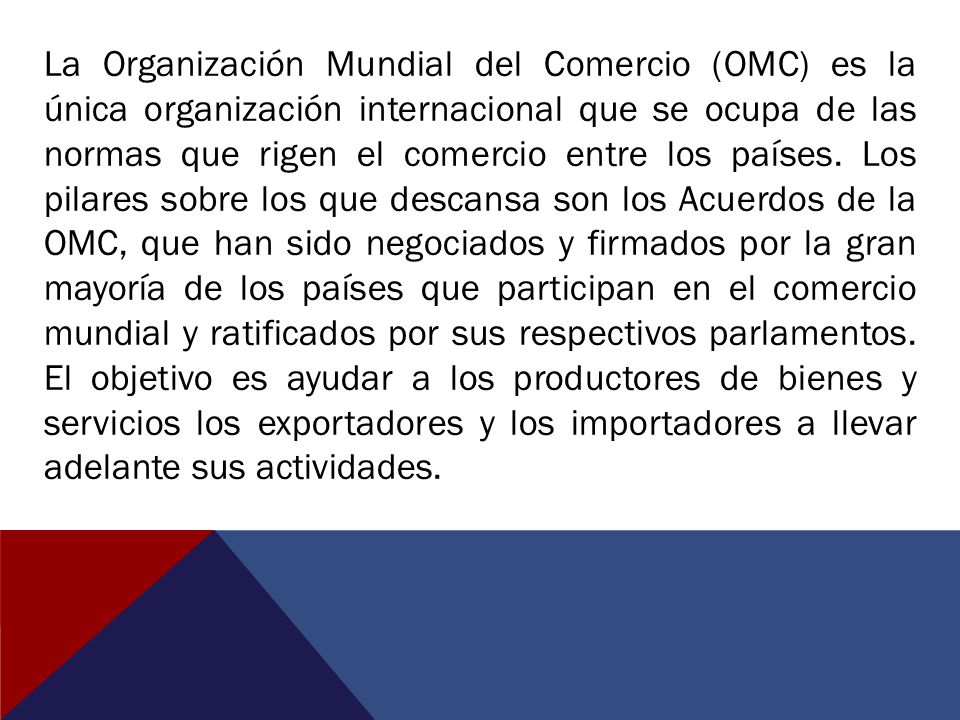 La Organización Mundial del Comercio (OMC) es la única organización internacional que se ocupa de las normas que rigen el comercio entre los países.