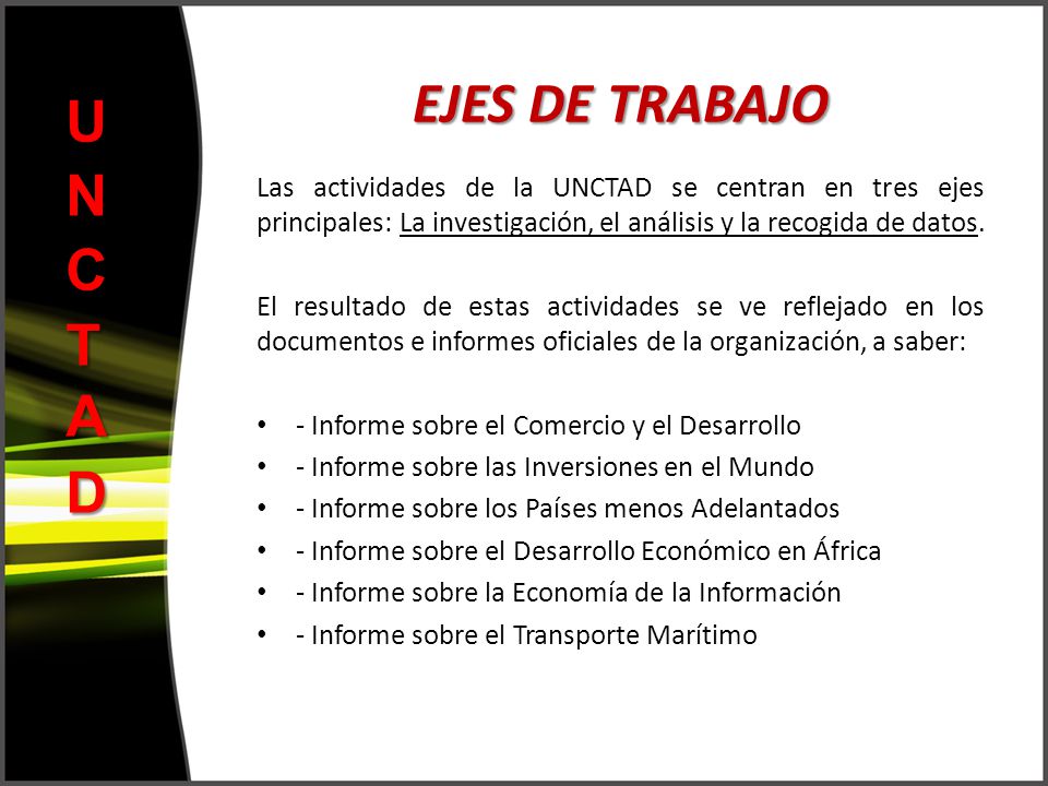 EJES DE TRABAJO UNCTAD. Las actividades de la UNCTAD se centran en tres ejes principales: La investigación, el análisis y la recogida de datos.