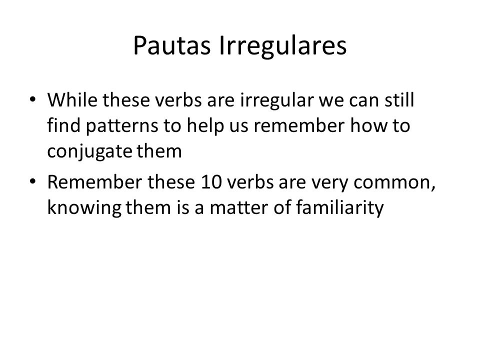 Pautas Irregulares While these verbs are irregular we can still find patterns to help us remember how to conjugate them.
