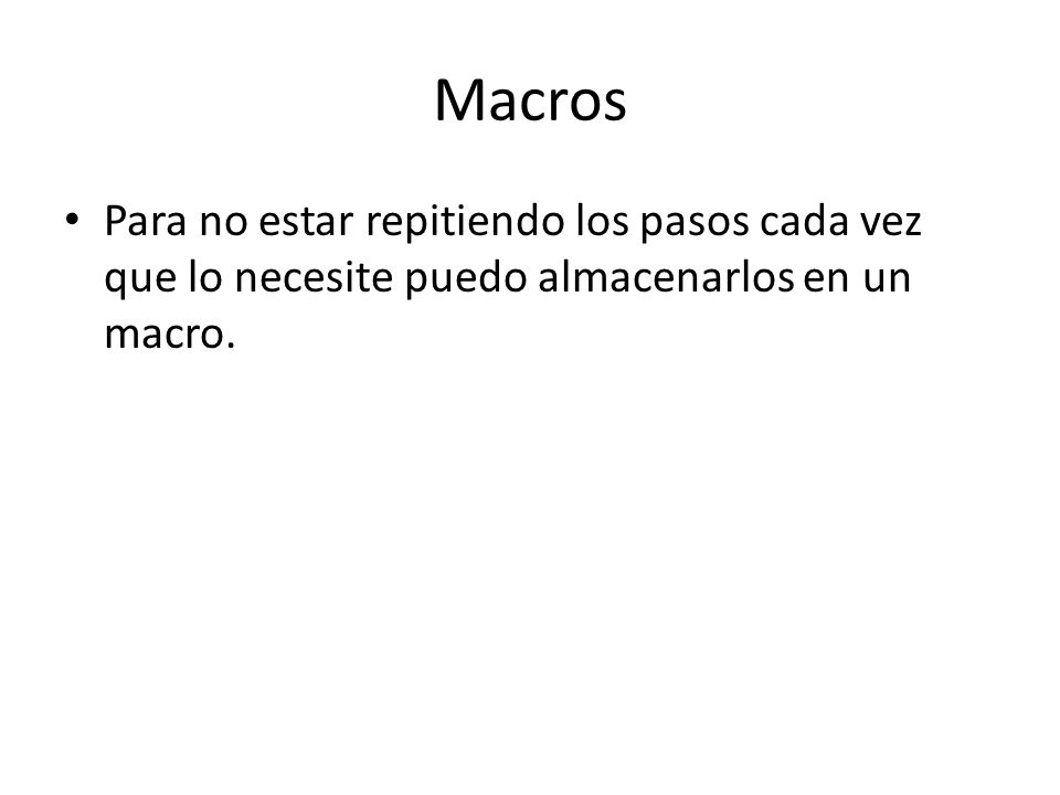 Macros Para no estar repitiendo los pasos cada vez que lo necesite puedo almacenarlos en un macro.