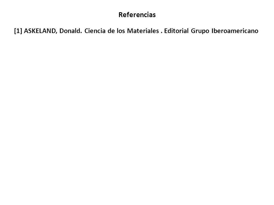 Referencias [1] ASKELAND, Donald. Ciencia de los Materiales . Editorial Grupo Iberoamericano