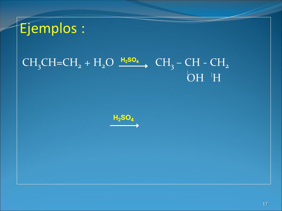 Ejemplos : CH3CH=CH2 + H2O CH3 – CH - CH2 OH H H2SO4 H2SO4 17