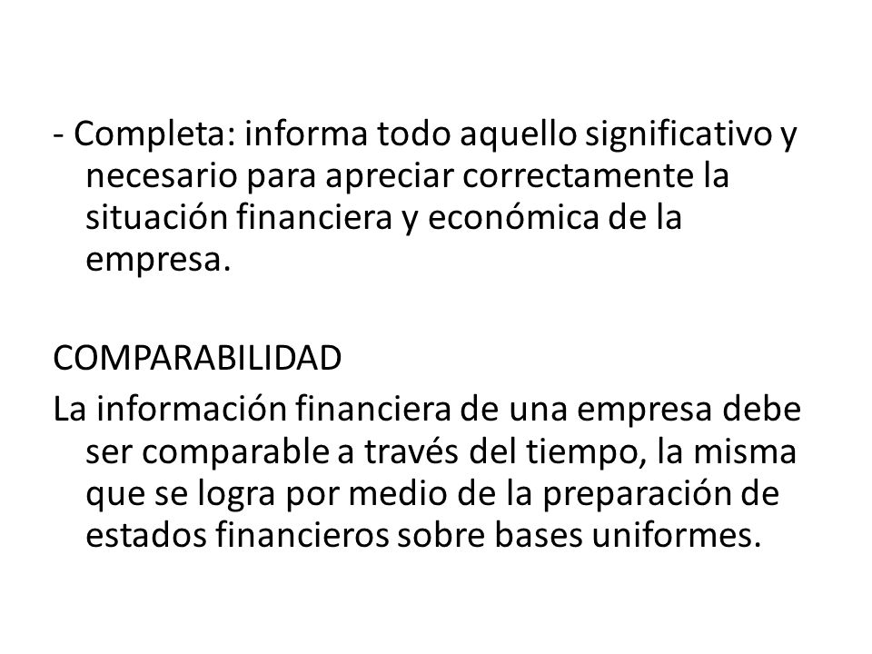 - Completa: informa todo aquello significativo y necesario para apreciar correctamente la situación financiera y económica de la empresa.