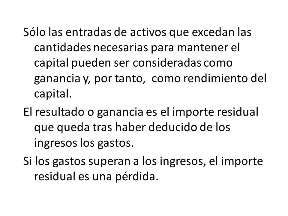 Sólo las entradas de activos que excedan las cantidades necesarias para mantener el capital pueden ser consideradas como ganancia y, por tanto, como rendimiento del capital.