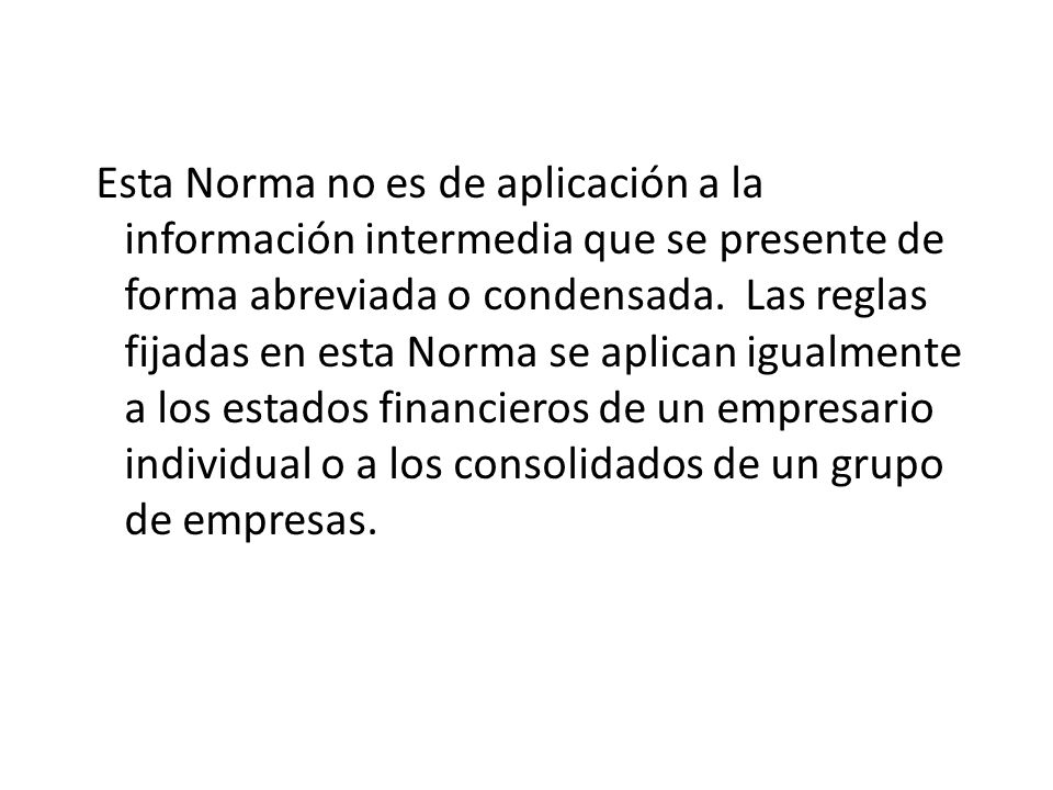Esta Norma no es de aplicación a la información intermedia que se presente de forma abreviada o condensada.