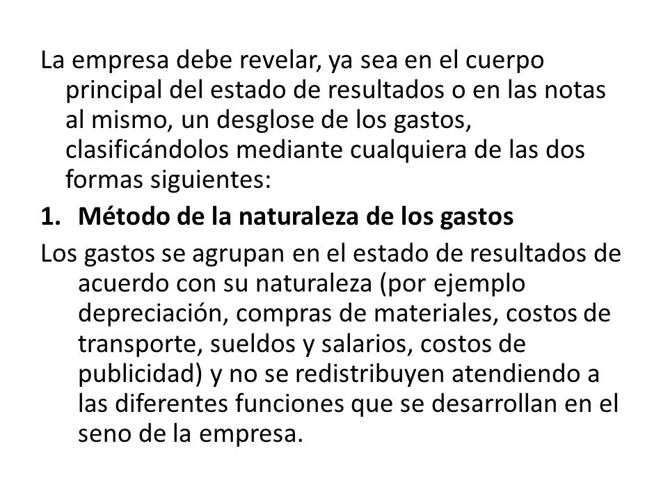 La empresa debe revelar, ya sea en el cuerpo principal del estado de resultados o en las notas al mismo, un desglose de los gastos, clasificándolos mediante cualquiera de las dos formas siguientes: